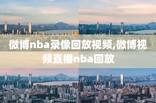 微博nba录像回放视频,微博视频直播nba回放